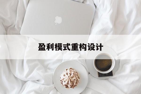 盈利模式重构设计(盈利模式重构设计方案)兴义市